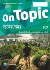 On topic. B2. Your world, your ideas, your future. Student's book, Workbook. Con e-book. Con espansione online
