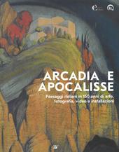 Arcadia e apocalisse. Paesaggi italiani in 150 anni di arte, fotografia, video e installazioni. Ediz. illustrata