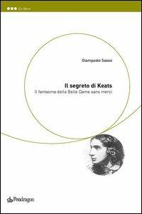 Il segreto di Keats. Il fantasma della belle dame sans merci - Gianpaolo Sasso - Libro Pendragon 2006, Le sfere | Libraccio.it