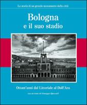 Bologna e il suo stadio. Ottant'anni dal Littoriale al Dall'Ara. La storia di un grande monumento della città