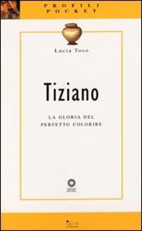 Tiziano. La gloria del perfetto colorire. Ediz. illustrata - Lucia Toso - Libro Sillabe 2002, Profili pocket | Libraccio.it