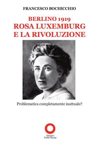 Berlino 1919. Rosa Luxemburg e la rivoluzione - Francesco Bochicchio - Libro Edizioni Punto Rosso 2016, Varia | Libraccio.it