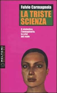 La triste scienza. Il simbolico, l'immaginario, la crisi del reale - Fulvio Carmagnola - Libro Meltemi 2003, Le melusine | Libraccio.it