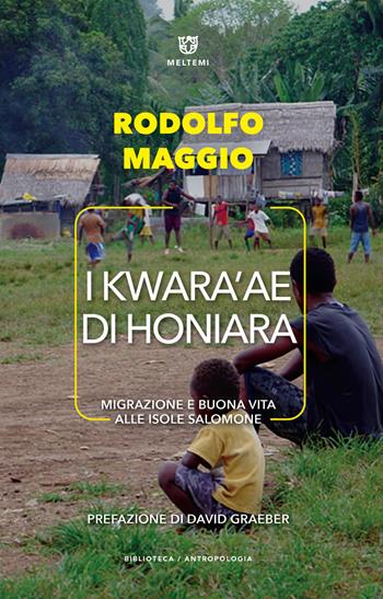 I Kwara'ae di Honiara. Migrazione e buona vita alle Isole Salomone - Rodolfo Maggio - Libro Meltemi 2019, Biblioteca/antropologia | Libraccio.it