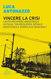 Vincere la crisi. L'auto-recupero industriale in Italia, tra resilienza sociale, resistenza e «workplace democracy»