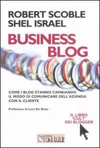 Business blog. Come i blog stanno cambiando il modo di comunicare dell'azienda con il cliente - Robert Scoble, Shel Israel - Libro Il Sole 24 Ore 2007, Mondo economico | Libraccio.it
