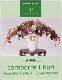 Comporre i fiori. Tecniche e stili di composizione - Daniela Di Carlo - Libro Oasi Alberto Perdisa 2004, Facile facile | Libraccio.it