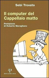 Il computer del Cappellaio matto - Sebi Trovato - Libro Alberto Perdisa Editore 2005, Culture dell'infanzia | Libraccio.it