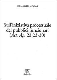 Sull'iniziativa processuale dei pubblici funzionari (Act. Ap. 23.23-30). Ediz. italiana, latina e greca - Anna Maria Mandas - Libro AV 2014 | Libraccio.it
