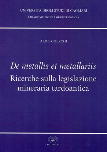 De metallis et metallariis. Ricerche sulla legislazione mineraria tardoantica - Alice Cherchi - Libro AV 2017, Univ. Cagliari-Dipartimento di giurisprudenza | Libraccio.it