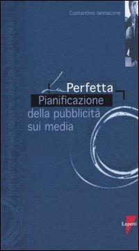 La perfetta pianificazione della pubblicità sui media - Costantino Iannaccone - Libro Lupetti 2005, I perfetti | Libraccio.it