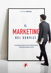 Il marketing dei servizi. Il marketing per imprese di servizi, studi professionali, professionisti, operatori in servizi