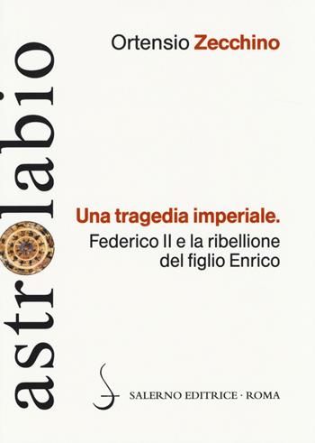 Una tragedia imperiale. Federico II e la ribellione del figlio Enrico - Ortensio Zecchino - Libro Salerno Editrice 2014, Astrolabio | Libraccio.it
