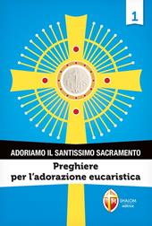 Adoriamo il Santissimo Sacramento. Vol. 1: Preghiere per l’adorazione eucaristica