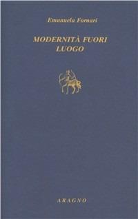 Modernità fuori luogo - Emanuela Fornari - Libro Aragno 2005, Filosofia | Libraccio.it