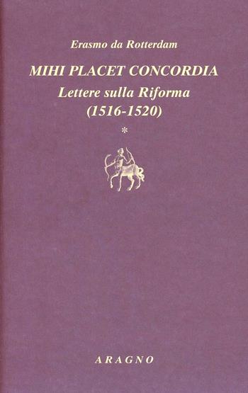 Mihi placet concordia. Lettere sulla Riforma. Vol. 1: 1516-1520 - Erasmo da Rotterdam - Libro Aragno 2010, Biblioteca Aragno | Libraccio.it