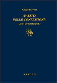 «Falsità delle confessioni». Quasi un'autobiografia - Guido Piovene - Libro Aragno 2015 | Libraccio.it