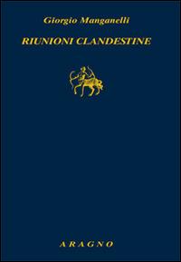 Riunioni clandestine - Giorgio Manganelli - Libro Aragno 2015, Biblioteca Aragno | Libraccio.it