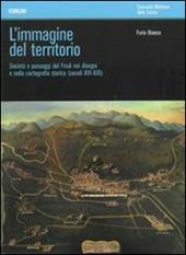 L' immagine del territorio. Società e paesaggi del Friuli nei disegni e nella cartografia storica (secoli XVI-XIX). Con DVD