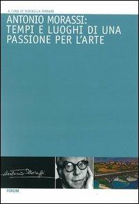 Antonio Morassi: tempi e luoghi di una passione per l'arte  - Libro Forum Edizioni 2012 | Libraccio.it