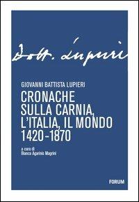 Cronache sulla Carnia, l'Italia, il mondo 1420-1870 - Giovanni B. Lupieri - Libro Forum Edizioni 2012 | Libraccio.it