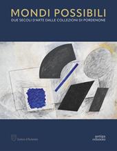 Mondi possibili. Due secoli d'arte dalle collezioni di Pordenone. Catalogo della mostra (Pordenone, 10 settembre 2023-28 gennaio 2024). Ediz. a colori