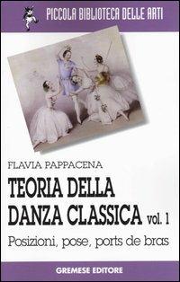 Teoria della danza classica. Vol. 1: Posizioni, pose, ports de bras. - Flavia Pappacena - Libro Gremese Editore 2001, Piccola biblioteca delle arti | Libraccio.it