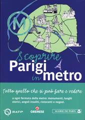 Scoprire Parigi in metro. Tutto quello che si può fare e vedere a ogni fermata della metro: monumenti, luoghi storici, angoli insoliti, ristoranti, negozi