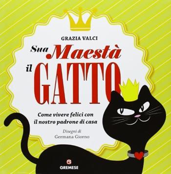 Sua maestà il gatto. Come vivere felici con il nostro padrone di casa - Grazia Valci - Libro Gremese Editore 2013 | Libraccio.it