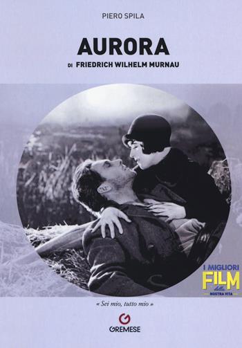 «Aurora» di Friedrich Wilhelm Murnau - Piero Spila - Libro Gremese Editore 2017, I migliori film della nostra vita | Libraccio.it