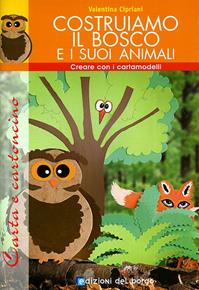 Costruiamo il bosco e i suoi animali. Con cartamodello - Valentina Cipriani - Libro Edizioni del Borgo 2009 | Libraccio.it