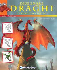 Disegnare draghi e loro cacciatori. Ediz. illustrata - Christopher Hart - Libro Edizioni del Borgo 2009, Atelier Maxi | Libraccio.it