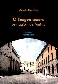 O sangue amare. Le stagioni dell'anima - Adele Dentice - Libro Wip Edizioni 2012 | Libraccio.it