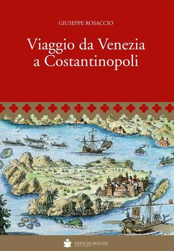 Viaggio da Venezia a Costantinopoli - Giuseppe Rosaccio - Libro De Bastiani 2018 | Libraccio.it
