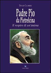 Padre Pio da Pietrelcina. Il respiro di un'anima - Donato Calabrese - Libro Zonza Editori 2001, Biografie | Libraccio.it