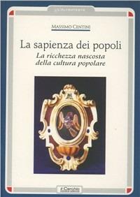 La sapienza dei popoli. La ricchezza nascosta della cultura popolare - Massimo Centini - Libro Il Cerchio 2002, L'altrotesto | Libraccio.it