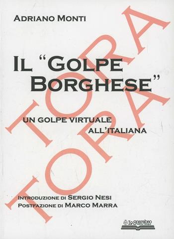 Il «golpe Borghese». Un golpe virtuale all'italiana - Adriano Monti - Libro Lo Scarabeo (Milano) 2006, Documenti per la storia | Libraccio.it