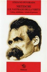 Nietzsche e il naufragio della verità. Critica, nichilismo, volontà di potenza - Stefano Peverada - Libro Mimesis 2003, Mimesis | Libraccio.it