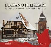 Luciano Pellizzari. 50 anni di pittura. Una vita d'artista. Essenza. Ediz. illustrata. Vol. 1: Essenza.
