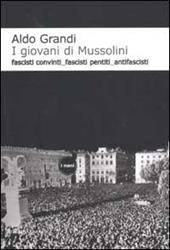 I giovani di Mussolini. Fascisti convinti, fascisti pentiti, antifascisti