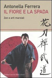 Il fiore e la spada. Zen e arti marziali - Antonella Ferrera - Libro Dalai Editore 2005, I saggi | Libraccio.it