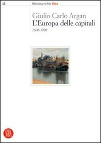 L' Europa delle capitali. 1600-1700 - Giulio C. Argan - Libro Skira 2004, Biblioteca d'arte Skira | Libraccio.it