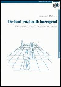 Decisori (razionali) interagenti. Una introduzione alla teoria dei giochi - Fioravante Patrone - Libro Plus 2006, Manuali | Libraccio.it