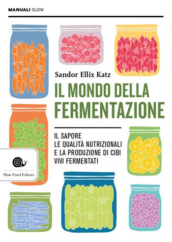 Il mondo della fermentazione. Il sapore, le qualità nutrizionali e la produzione di cibi vivi fermentati - Sandor Ellix Katz - Libro Slow Food 2018, Manuali Slow | Libraccio.it