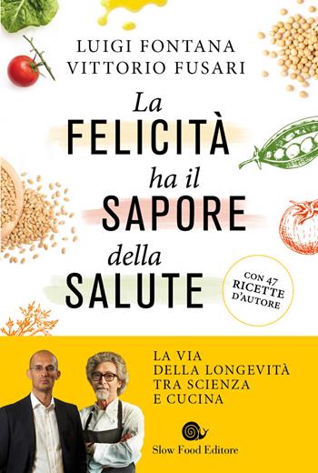 La felicità ha il sapore della salute. La via della longevità tra scienza e cucina - Luigi Fontana, Vittorio Fusari - Libro Slow Food 2018, Slowbook | Libraccio.it