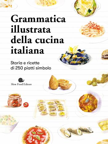 Grammatica illustrata della cucina italiana. Storia e ricette di 250 piatti simbolo  - Libro Slow Food 2020, Slowbook | Libraccio.it