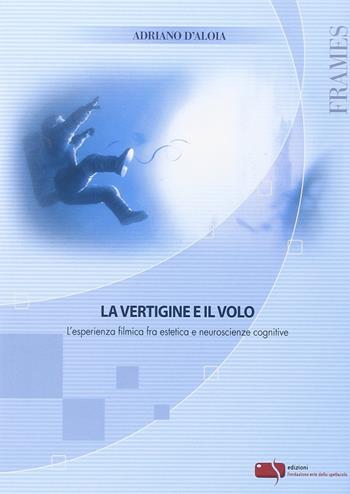 La vertigine e il volo. L'esperienza filmica fra estetica e neuroscienze - Adriano D'Aloia - Libro Fondazione Ente dello Spettacolo 2014, Frames | Libraccio.it