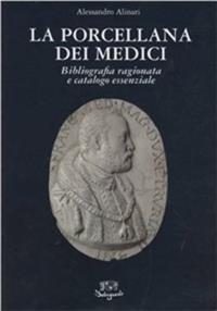 La porcellana dei medici. Bibliografia ragionata e catalogo essenziale - Alessandro Alinari - Libro Belriguardo 2007 | Libraccio.it