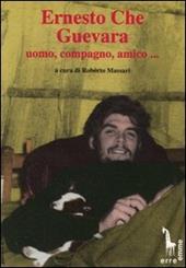 Ernesto Che Guevara: uomo, compagno, amico...
