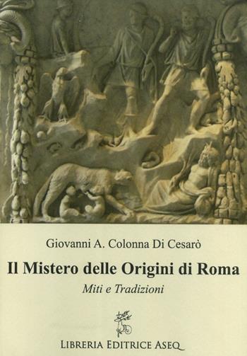 Il mistero delle origini di Roma - Giovanni Antonio Colonna di Cesarò - Libro Libreria Editrice ASEQ 2016 | Libraccio.it